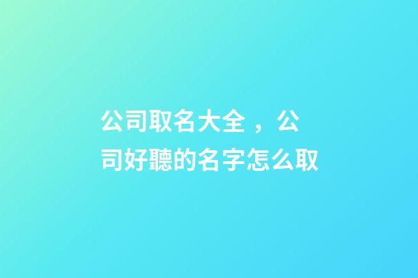 公司取名大全，公司好聽的名字怎么取-第1張-公司起名-玄機派